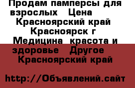 Продам памперсы для взрослых › Цена ­ 500 - Красноярский край, Красноярск г. Медицина, красота и здоровье » Другое   . Красноярский край